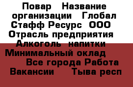 Повар › Название организации ­ Глобал Стафф Ресурс, ООО › Отрасль предприятия ­ Алкоголь, напитки › Минимальный оклад ­ 25 000 - Все города Работа » Вакансии   . Тыва респ.